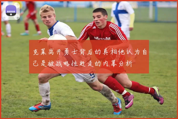 克莱离开勇士背后的真相他认为自己是被战略性赶走的内幕分析