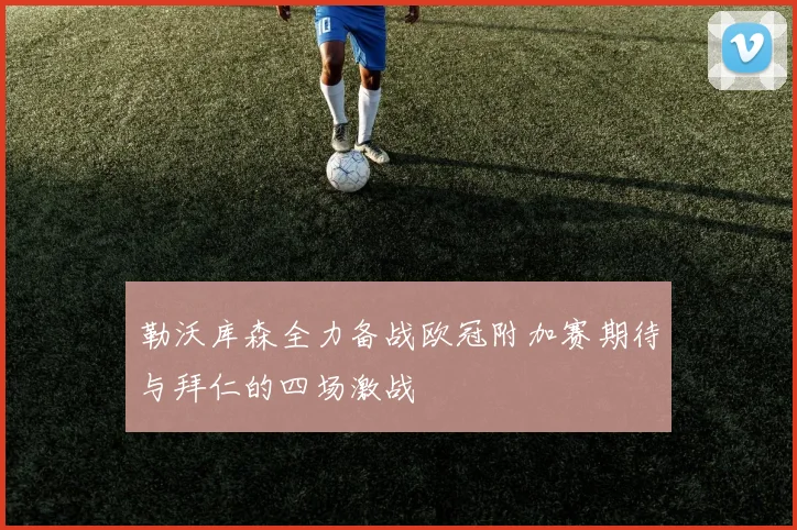 勒沃库森全力备战欧冠附加赛期待与拜仁的四场激战