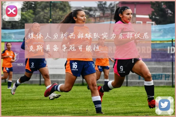 媒体人分析西部球队实力东部仅尼克斯具备争冠可能性