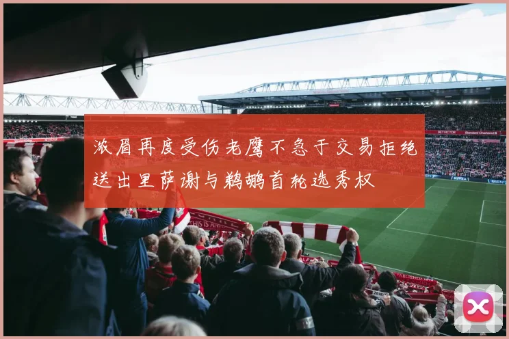 浓眉再度受伤老鹰不急于交易拒绝送出里萨谢与鹈鹕首轮选秀权