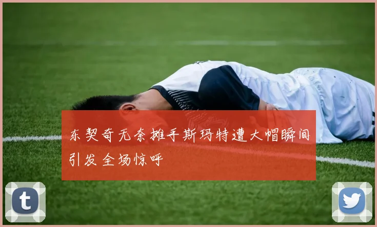 东契奇无奈摊手斯玛特遭大帽瞬间引发全场惊呼