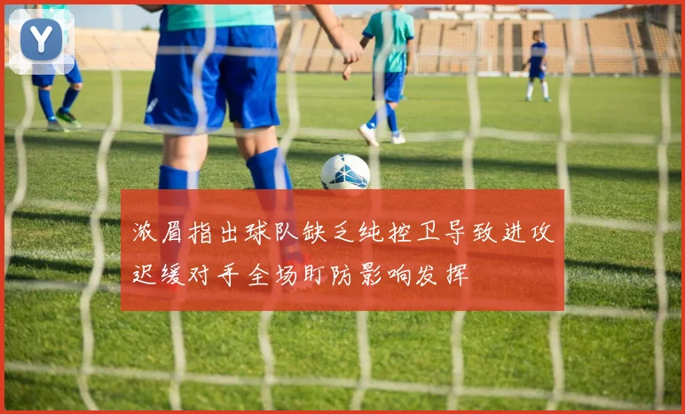 浓眉指出球队缺乏纯控卫导致进攻迟缓对手全场盯防影响发挥