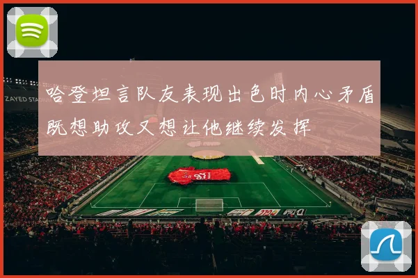哈登坦言队友表现出色时内心矛盾既想助攻又想让他继续发挥