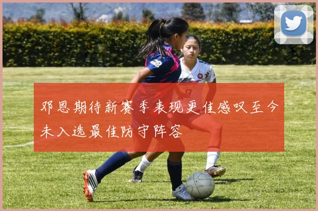 邓恩期待新赛季表现更佳感叹至今未入选最佳防守阵容