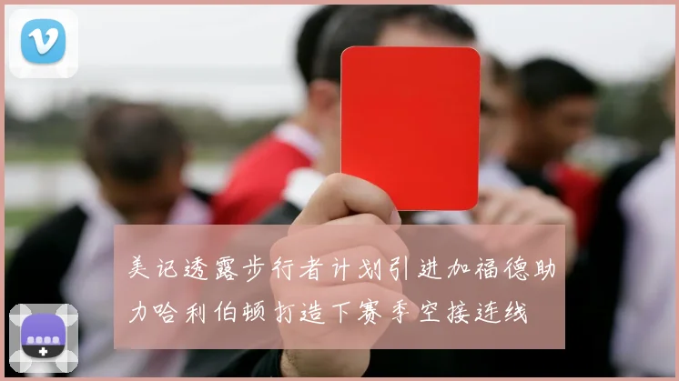 美记透露步行者计划引进加福德助力哈利伯顿打造下赛季空接连线
