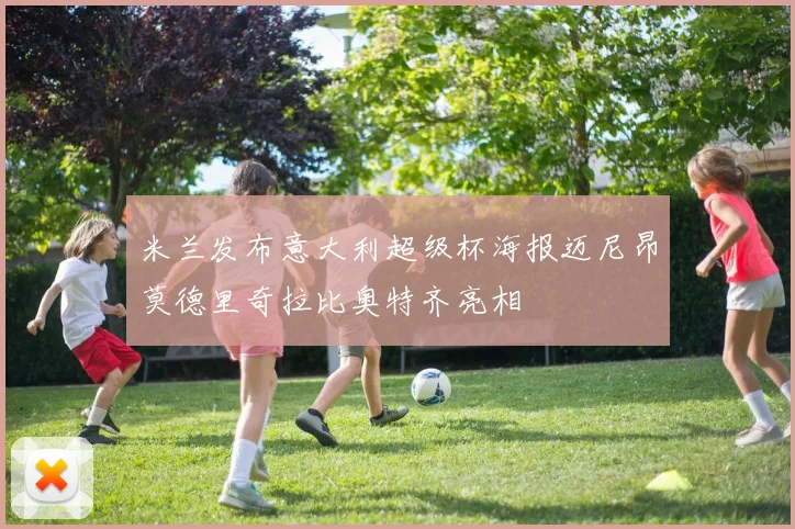 米兰发布意大利超级杯海报迈尼昂莫德里奇拉比奥特齐亮相