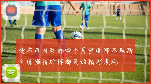 德布劳内时隔四个月重返那不勒斯合练期待对阵都灵的精彩表现