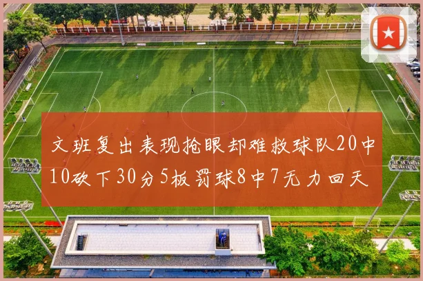 文班复出表现抢眼却难救球队20中10砍下30分5板罚球8中7无力回天