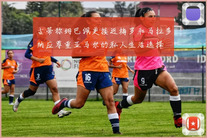 古蒂称姆巴佩更接近梅罗和马拉多纳应尊重亚马尔的私人生活选择
