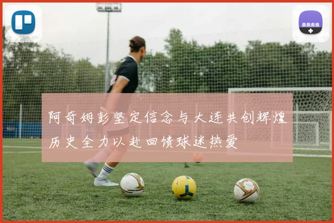 阿奇姆彭坚定信念与大连共创辉煌历史全力以赴回馈球迷热爱