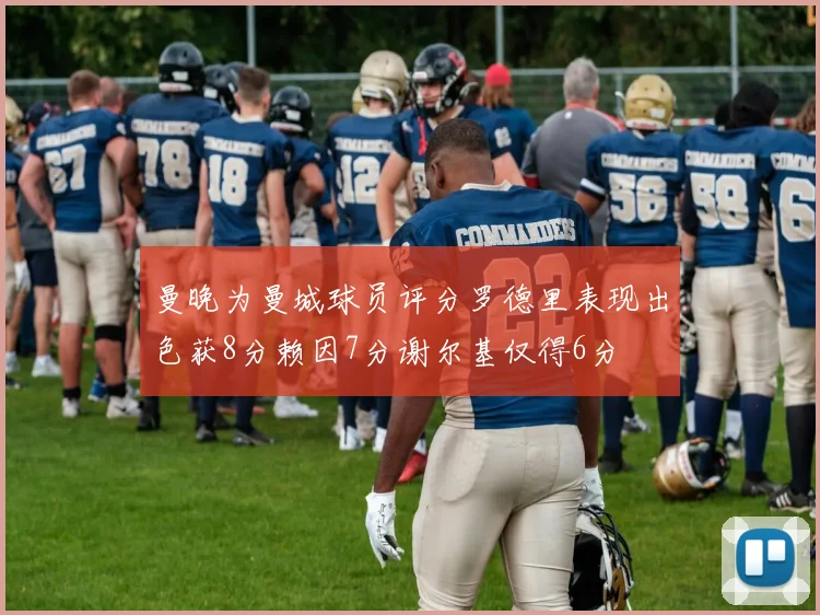 曼晚为曼城球员评分罗德里表现出色获8分赖因7分谢尔基仅得6分