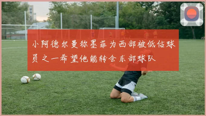 小阿德尔曼称墨菲为西部被低估球员之一希望他能转会东部球队