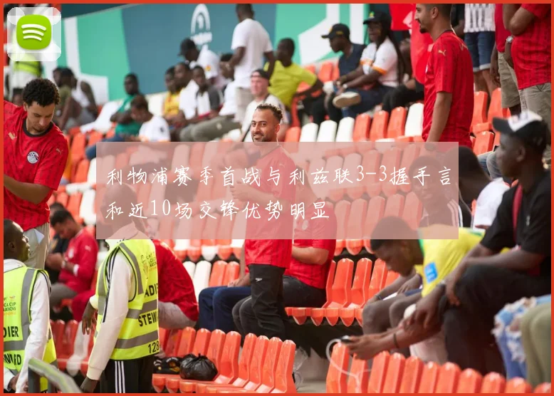 利物浦赛季首战与利兹联3-3握手言和近10场交锋优势明显