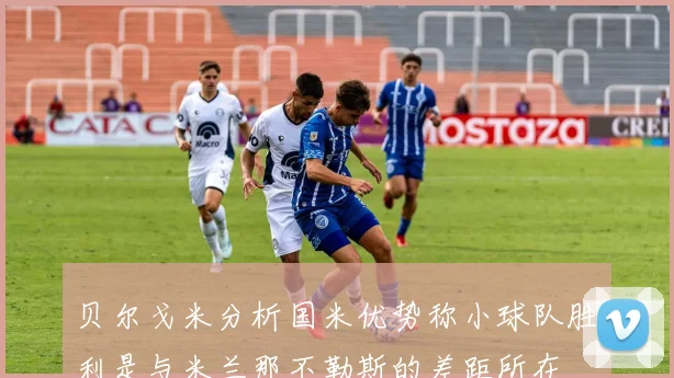 贝尔戈米分析国米优势称小球队胜利是与米兰那不勒斯的差距所在