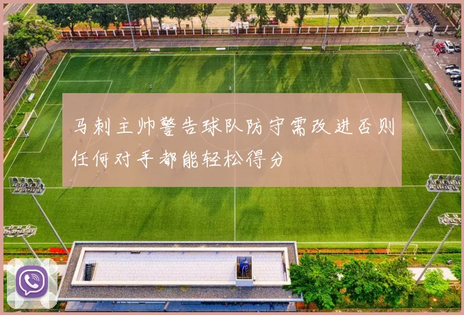 马刺主帅警告球队防守需改进否则任何对手都能轻松得分