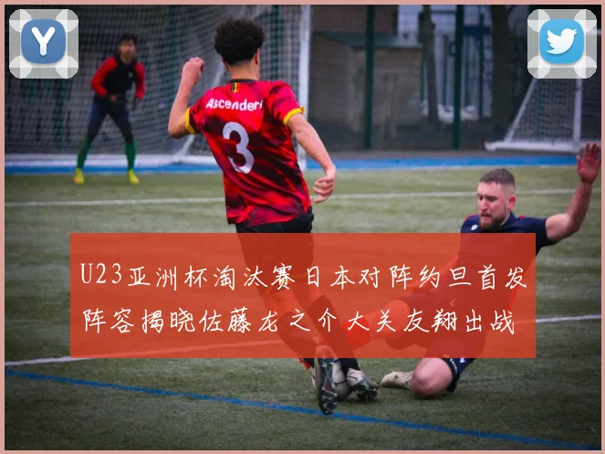 U23亚洲杯淘汰赛日本对阵约旦首发阵容揭晓佐藤龙之介大关友翔出战