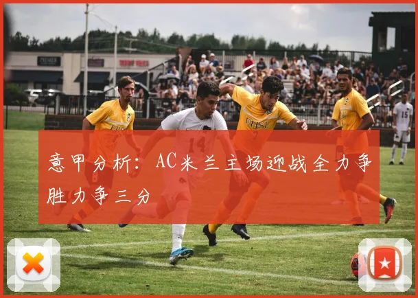 意甲分析：AC米兰主场迎战全力争胜力争三分