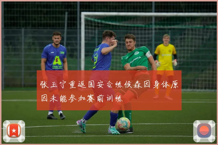 张玉宁重返国安合练侯森因身体原因未能参加赛前训练