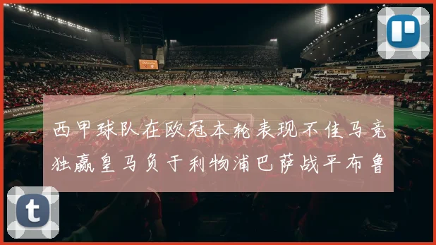 西甲球队在欧冠本轮表现不佳马竞独赢皇马负于利物浦巴萨战平布鲁日