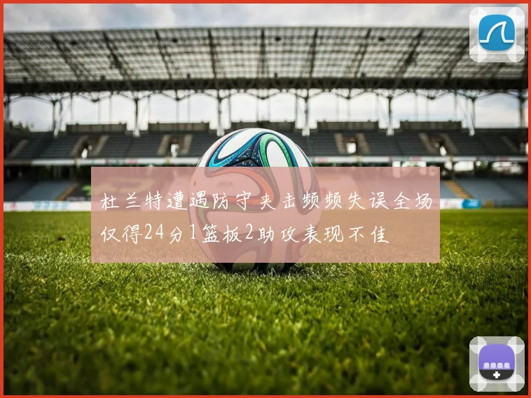 杜兰特遭遇防守夹击频频失误全场仅得24分1篮板2助攻表现不佳