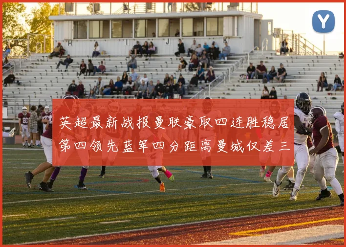 英超最新战报曼联豪取四连胜稳居第四领先蓝军四分距离曼城仅差三分