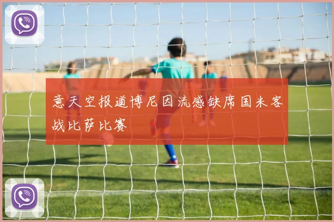 意天空报道博尼因流感缺席国米客战比萨比赛