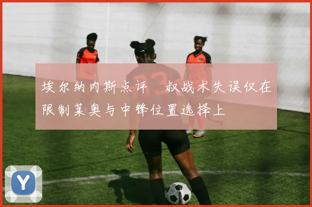埃尔纳内斯点评囧叔战术失误仅在限制莱奥与中锋位置选择上
