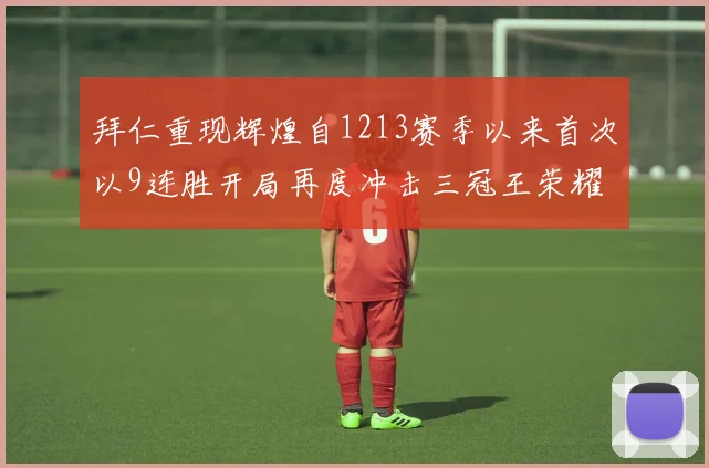拜仁重现辉煌自1213赛季以来首次以9连胜开局再度冲击三冠王荣耀